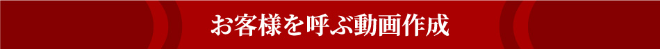 お客様を呼ぶ動画作成